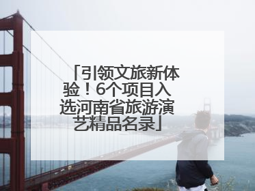 引领文旅新体验！6个项目入选河南省旅游演艺精品名录